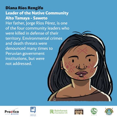 Illustration of Diana Ríos Rengifo that reads: "Leader of the Native Community Alto Tamaya- Saweto. Her father, Jorge Ríos Perez, is one of the four community leaders who were killed in defense of their territory. Environmental crimes and death threats were denounced many times to Peruvian government institutions, but were not addressed.